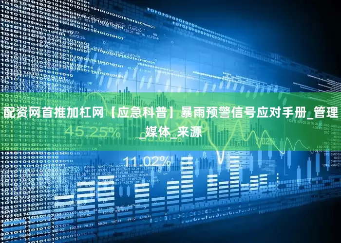 配资网首推加杠网【应急科普】暴雨预警信号应对手册_管理_媒体_来源