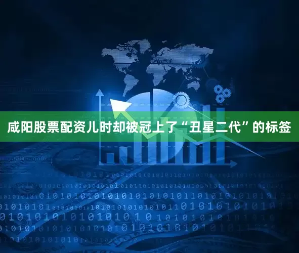 咸阳股票配资儿时却被冠上了“丑星二代”的标签