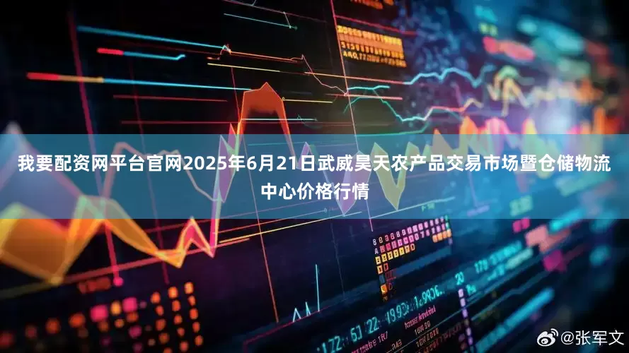 我要配资网平台官网2025年6月21日武威昊天农产品交易市场暨仓储物流中心价格行情
