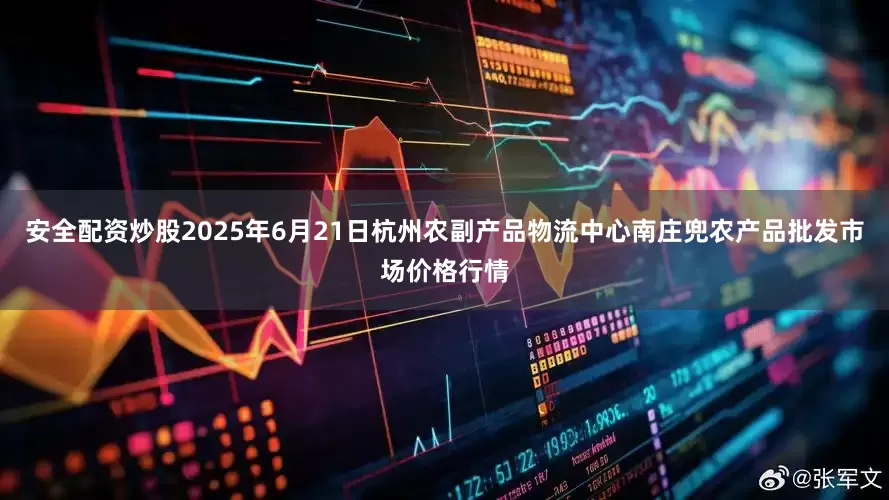 安全配资炒股2025年6月21日杭州农副产品物流中心南庄兜农产品批发市场价格行情