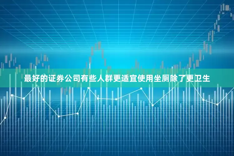 最好的证券公司有些人群更适宜使用坐厕除了更卫生