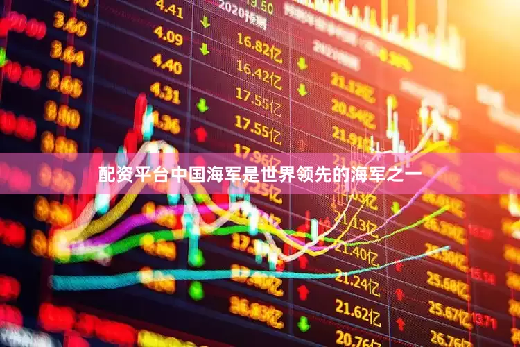 配资平台中国海军是世界领先的海军之一
