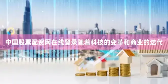 中国股票配资网在线登录随着科技的变革和商业的迭代