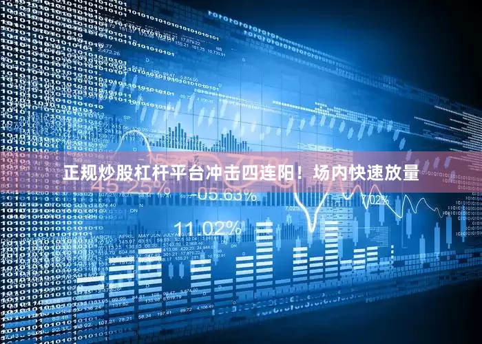 正规炒股杠杆平台冲击四连阳！场内快速放量