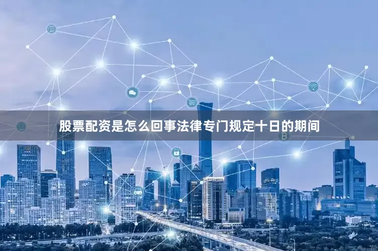 股票配资是怎么回事法律专门规定十日的期间
