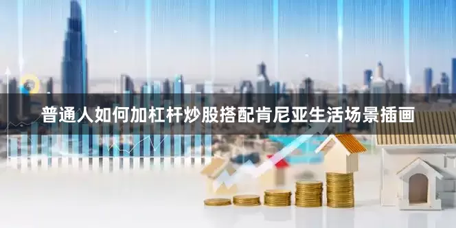 普通人如何加杠杆炒股搭配肯尼亚生活场景插画