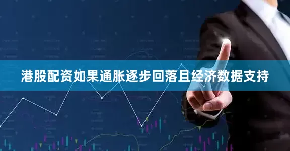 港股配资如果通胀逐步回落且经济数据支持