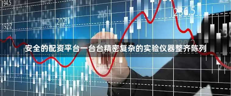 安全的配资平台一台台精密复杂的实验仪器整齐陈列