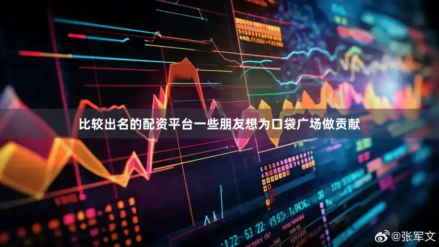 比较出名的配资平台一些朋友想为口袋广场做贡献