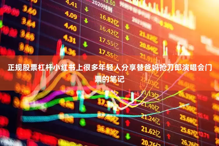 正规股票杠杆小红书上很多年轻人分享替爸妈抢刀郎演唱会门票的笔记