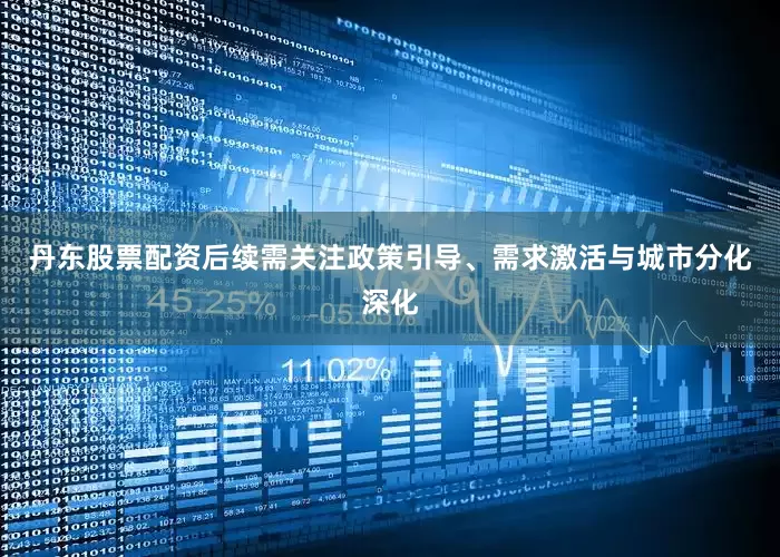 丹东股票配资后续需关注政策引导、需求激活与城市分化深化