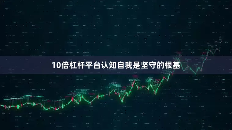 10倍杠杆平台认知自我是坚守的根基