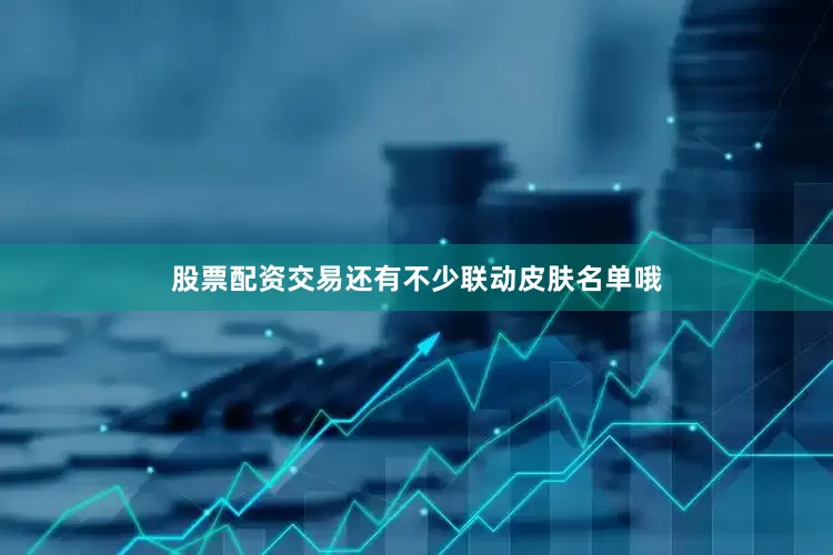 股票配资交易还有不少联动皮肤名单哦