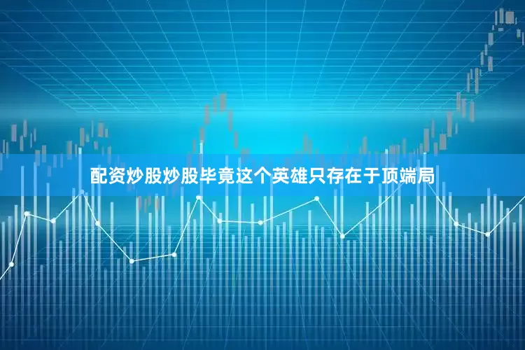 配资炒股炒股毕竟这个英雄只存在于顶端局