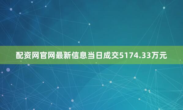 配资网官网最新信息当日成交5174.33万元