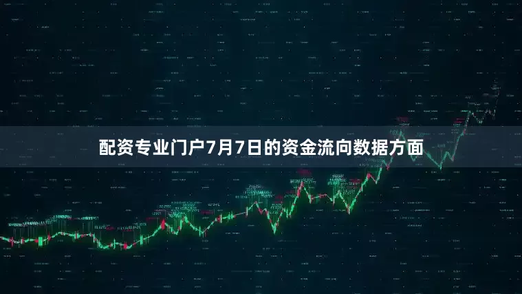 配资专业门户7月7日的资金流向数据方面
