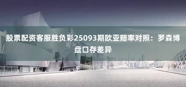 股票配资客服胜负彩25093期欧亚赔率对照：罗森博盘口存差异