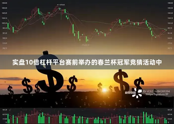 实盘10倍杠杆平台赛前举办的春兰杯冠军竞猜活动中