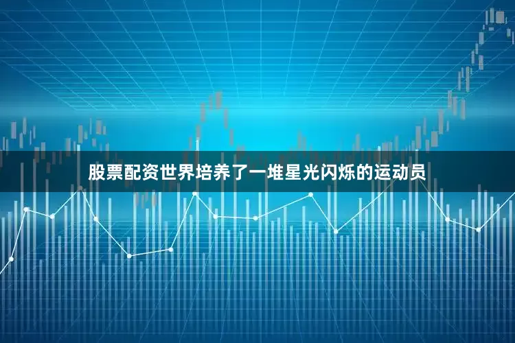 股票配资世界培养了一堆星光闪烁的运动员