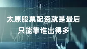 太原股票配资就是最后只能靠谁出得多