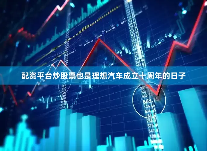配资平台炒股票也是理想汽车成立十周年的日子