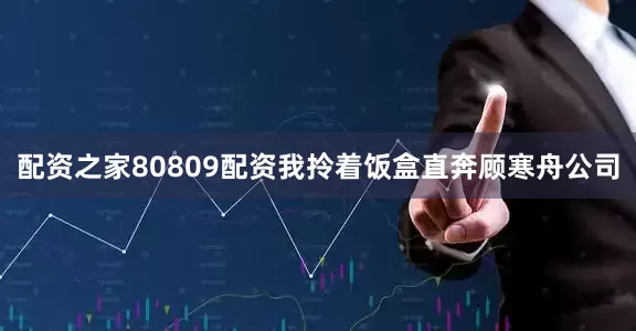 配资之家80809配资我拎着饭盒直奔顾寒舟公司