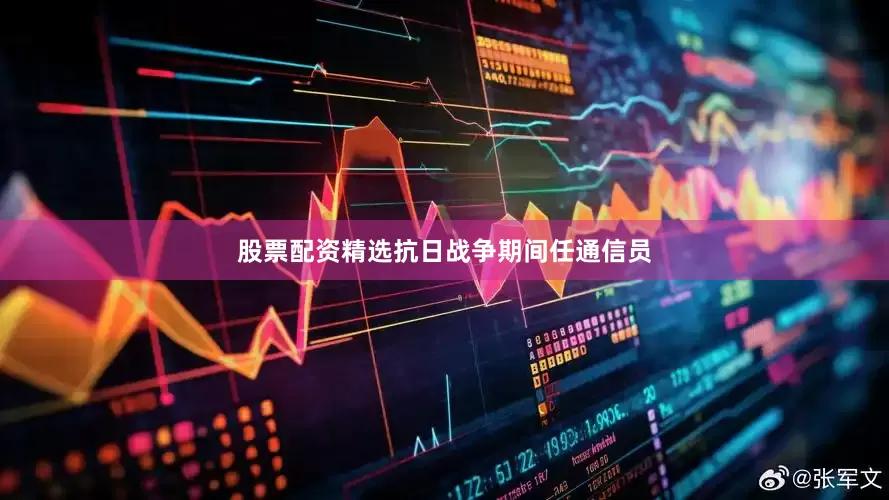 股票配资精选抗日战争期间任通信员