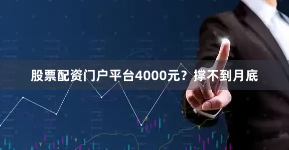 股票配资门户平台4000元？撑不到月底