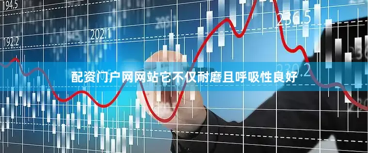 配资门户网网站它不仅耐磨且呼吸性良好