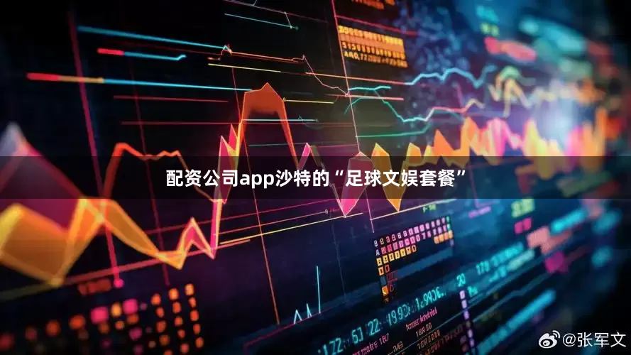 配资公司app沙特的“足球文娱套餐”