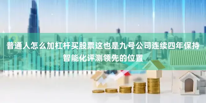 普通人怎么加杠杆买股票这也是九号公司连续四年保持智能化评测领先的位置