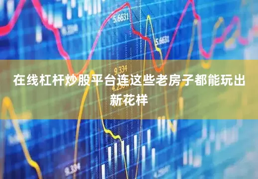 在线杠杆炒股平台连这些老房子都能玩出新花样