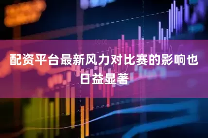 配资平台最新风力对比赛的影响也日益显著