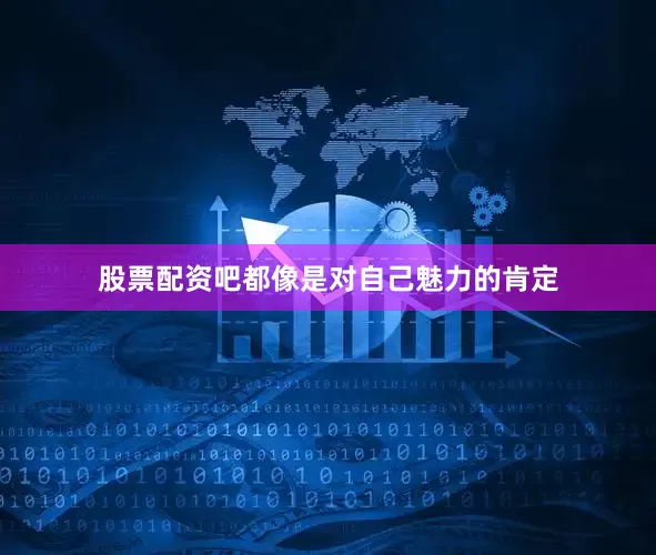 股票配资吧都像是对自己魅力的肯定