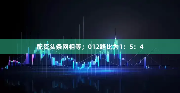 配资头条网相等；012路比为1：5：4