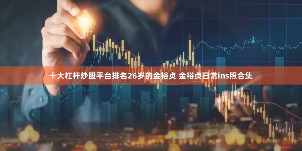 十大杠杆炒股平台排名26岁的金裕贞 金裕贞日常ins照合集