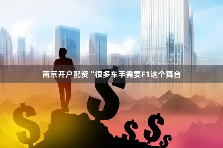 南京开户配资“很多车手需要F1这个舞台
